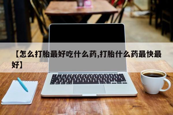 网上打胎药私人店,打胎药专卖【怎么打胎最好吃什么药,打胎什么药最快最好】