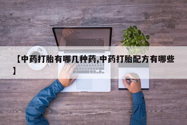 网上打胎药私人店,打胎药专卖【中药打胎有哪几种药,中药打胎配方有哪些】