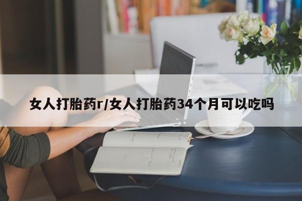 网上打胎药私人店,打胎药专卖女人打胎药r/女人打胎药34个月可以吃吗