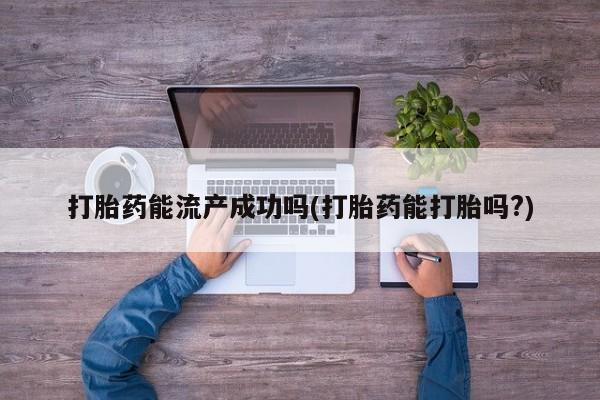 网上打胎药私人店,打胎药专卖打胎药能流产成功吗(打胎药能打胎吗?)