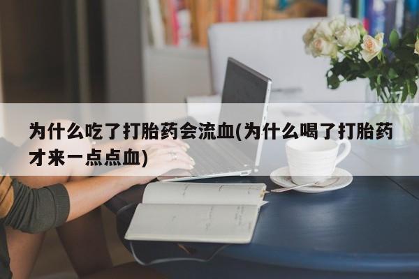 网上打胎药私人店,打胎药专卖为什么吃了打胎药会流血(为什么喝了打胎药才来一点点血)