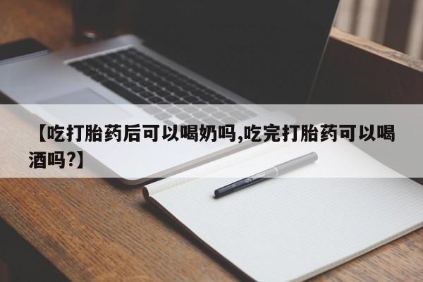 网上打胎药私人店,打胎药专卖【吃打胎药后可以喝奶吗,吃完打胎药可以喝酒吗?】