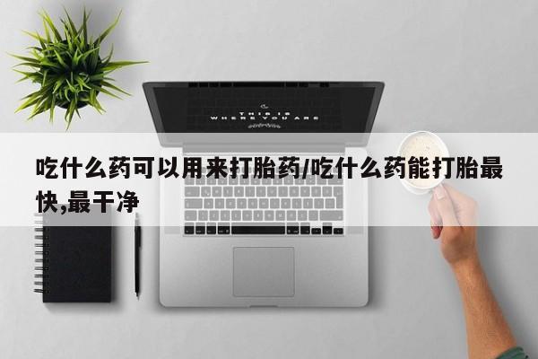网上打胎药私人店,打胎药专卖吃什么药可以用来打胎药/吃什么药能打胎最快,最干净