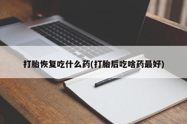 网上打胎药私人店,打胎药专卖打胎恢复吃什么药(打胎后吃啥药最好)