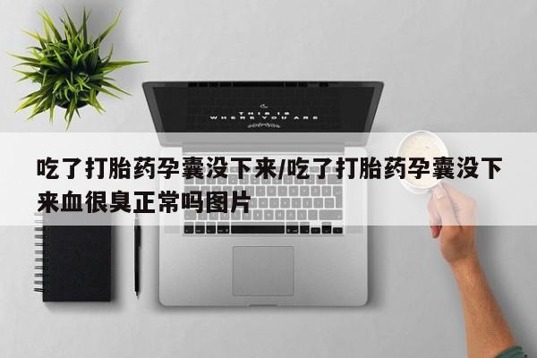 网上打胎药私人店,打胎药专卖吃了打胎药孕囊没下来/吃了打胎药孕囊没下来血很臭正常吗图片