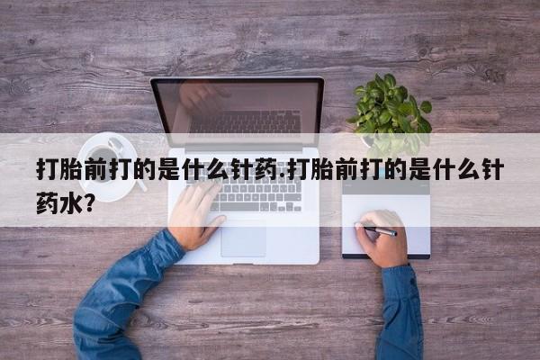 网上打胎药私人店,打胎药专卖打胎前打的是什么针药.打胎前打的是什么针药水？