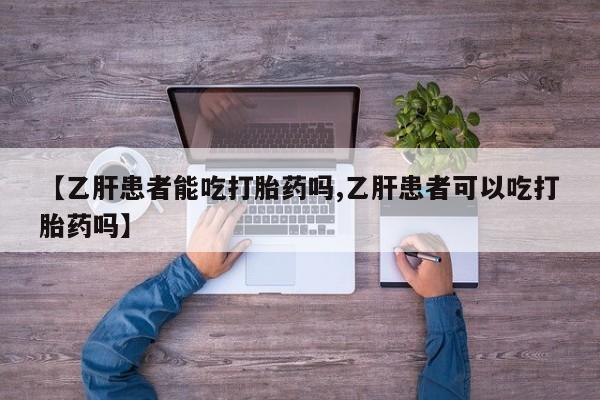 网上打胎药私人店,打胎药专卖【乙肝患者能吃打胎药吗,乙肝患者可以吃打胎药吗】