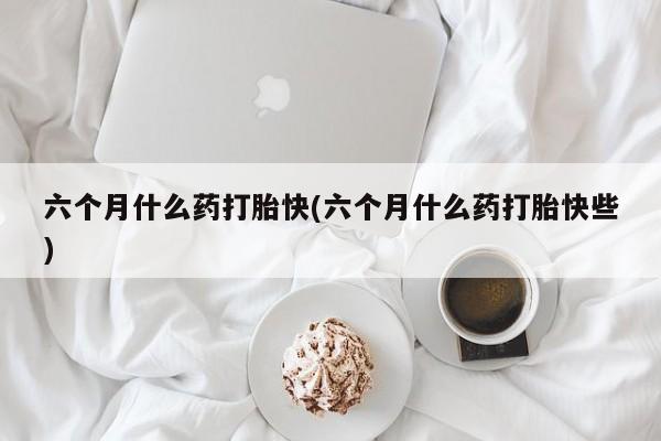 网上打胎药私人店,打胎药专卖六个月什么药打胎快(六个月什么药打胎快些)