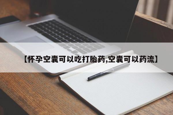 网上打胎药私人店,打胎药专卖【怀孕空囊可以吃打胎药,空囊可以药流】