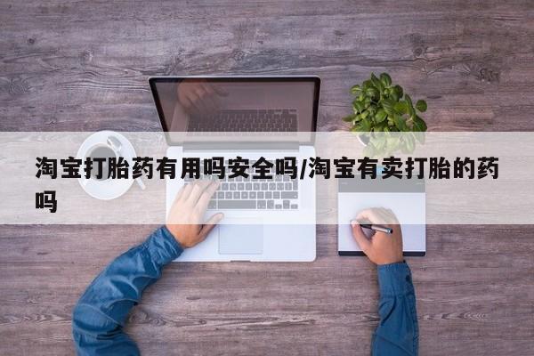 网上打胎药私人店,打胎药专卖淘宝打胎药有用吗安全吗/淘宝有卖打胎的药吗