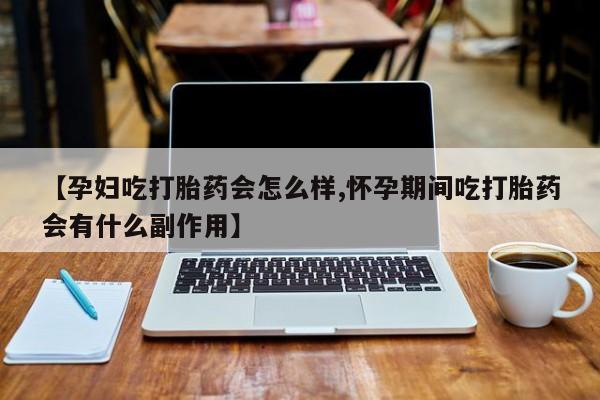 网上打胎药私人店,打胎药专卖【孕妇吃打胎药会怎么样,怀孕期间吃打胎药会有什么副作用】