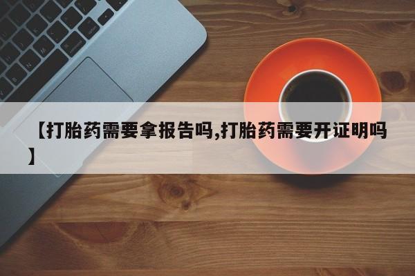 网上打胎药私人店,打胎药专卖【打胎药需要拿报告吗,打胎药需要开证明吗】