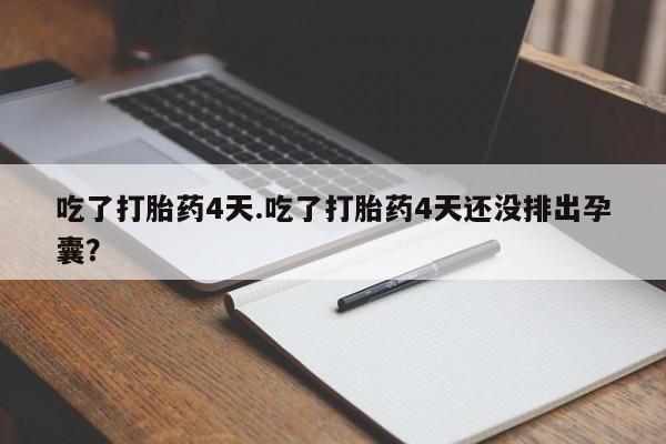 网上打胎药私人店,打胎药专卖吃了打胎药4天.吃了打胎药4天还没排出孕囊？