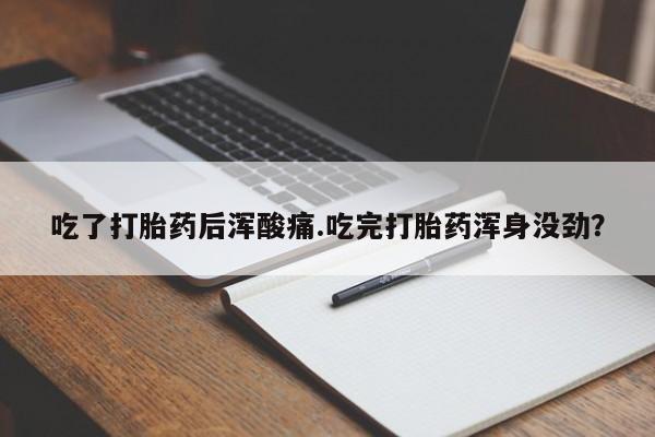 网上打胎药私人店,打胎药专卖吃了打胎药后浑酸痛.吃完打胎药浑身没劲？