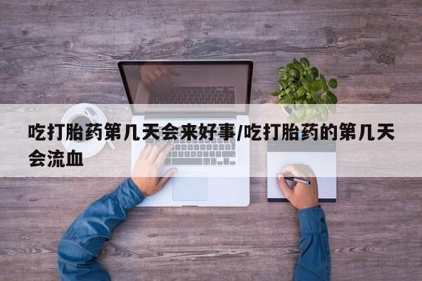 网上打胎药私人店,打胎药专卖吃打胎药第几天会来好事/吃打胎药的第几天会流血