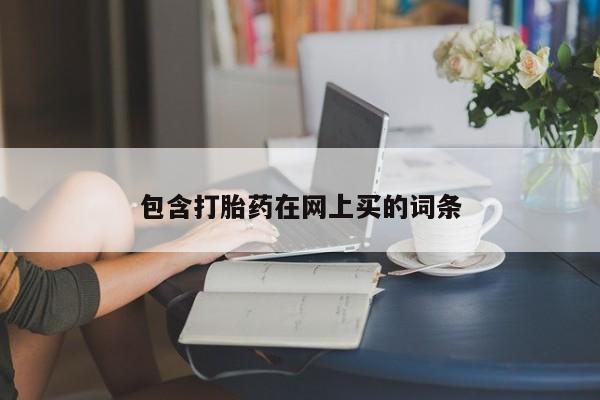 网上打胎药私人店,打胎药专卖包含打胎药在网上买的词条
