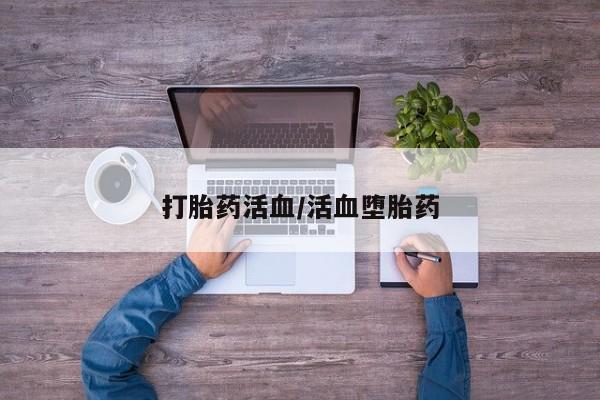 网上打胎药私人店,打胎药专卖打胎药活血/活血堕胎药