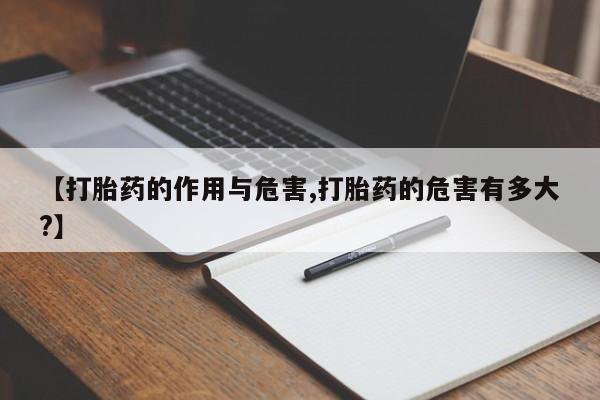 网上打胎药私人店,打胎药专卖【打胎药的作用与危害,打胎药的危害有多大?】
