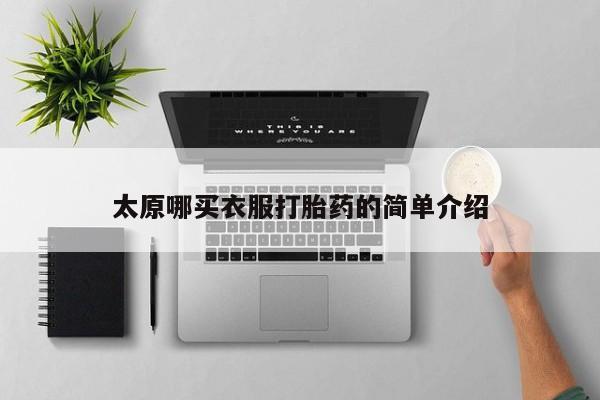 网上打胎药私人店,打胎药专卖太原哪买衣服打胎药的简单介绍