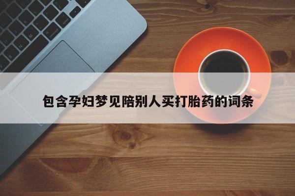 网上打胎药私人店,打胎药专卖包含孕妇梦见陪别人买打胎药的词条