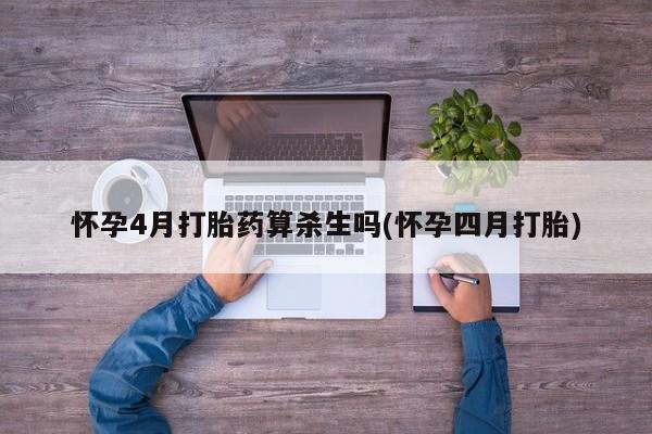 网上打胎药私人店,打胎药专卖怀孕4月打胎药算杀生吗(怀孕四月打胎)