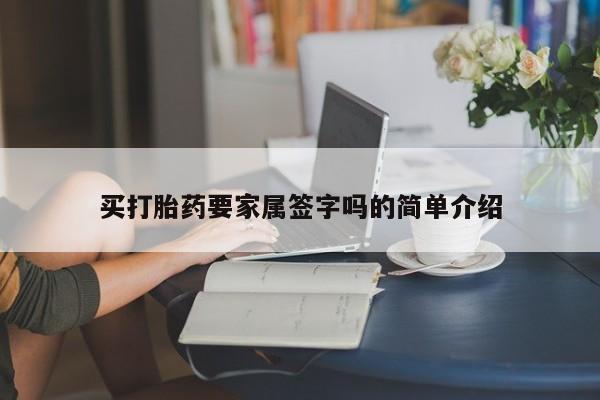 网上打胎药私人店,打胎药专卖买打胎药要家属签字吗的简单介绍