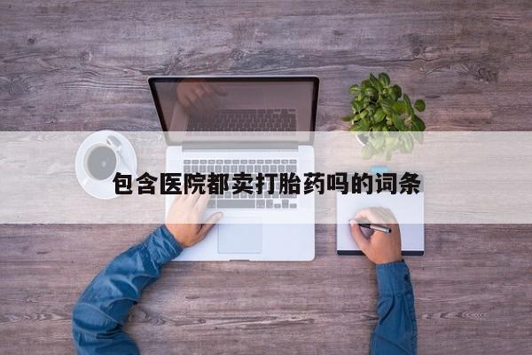网上打胎药私人店,打胎药专卖包含医院都卖打胎药吗的词条