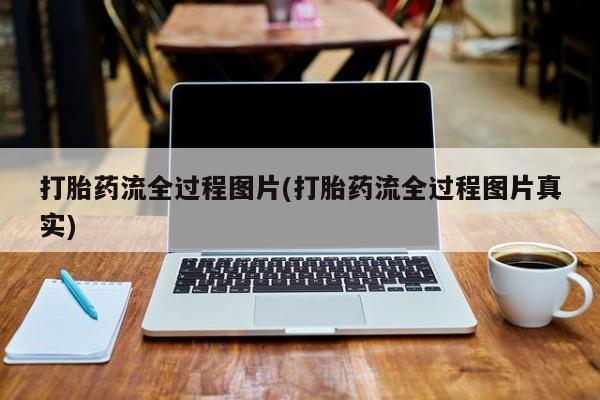 网上打胎药私人店,打胎药专卖打胎药流全过程图片(打胎药流全过程图片真实)