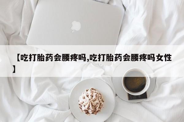 网上打胎药私人店,打胎药专卖【吃打胎药会腰疼吗,吃打胎药会腰疼吗女性】