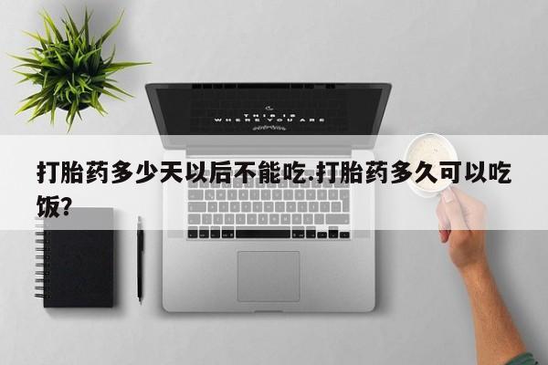 网上打胎药私人店,打胎药专卖打胎药多少天以后不能吃.打胎药多久可以吃饭？