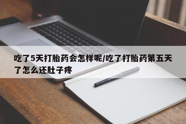 网上打胎药私人店,打胎药专卖吃了5天打胎药会怎样呢/吃了打胎药第五天了怎么还肚子疼
