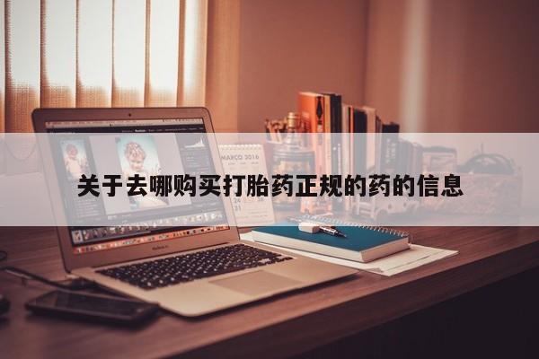 网上打胎药私人店,打胎药专卖关于去哪购买打胎药正规的药的信息