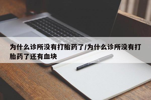 网上打胎药私人店,打胎药专卖为什么诊所没有打胎药了/为什么诊所没有打胎药了还有血块